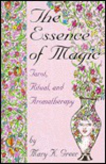 The Essence of Magic: Tarot, Ritual, and Aromatherapy - Mary K. Greer