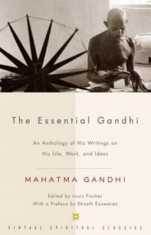 The Essential Gandhi: An Anthology of His Writings on His Life, Work, and Ideas - Mahatma Gandhi, Louis Fischer