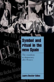 Symbol and Ritual in the New Spain: The Transition to Democracy After Franco - Laura Desfor Edles