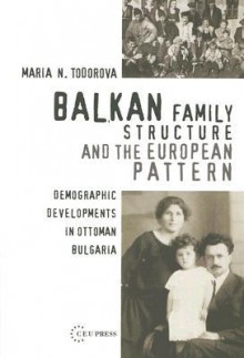 Balkan Family Structure and the European Pattern: Demographic Developments in Ottoman Bulgaria - Maria N. Todorova