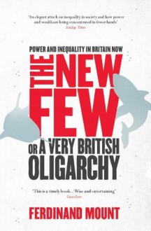 The New Few: Or a Very British Oligarchy - Ferdinand Mount