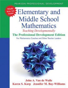 Elementary and Middle School Mathematics: Teaching Developmentally: the Professional Development Edition - John A. Van de Walle, Karen S. Karp, Jennifer M. Bay-Williams