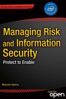 Managing Risk and Information Security: Protect to Enable - Malcolm Harkins