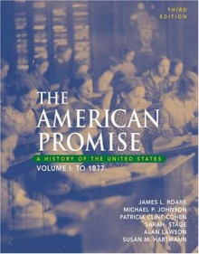 The American Promise: A History of the United States, Volume I: To 1877 - James L. Roark, Patricia Cline Cohen, Michael Johnson