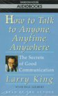 How to Talk to Anyone, Anytime, Anywhere: The Secrets of Good Conversation - Larry King