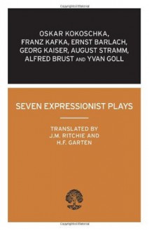 Seven Expressionist Plays: (Calder Collection) - J.M. Ritchie, Oscar Kokoschka, August Stramm, Franz Kafka, Georg Kaiser, Ivan Goll, Alfred Brust, Ernst Barlach