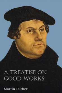 A Treatise on Good Works - Martin Luther