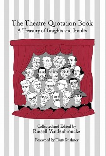 The Theatre Quotation Book: A Treasury of Insights and Insults - Russell Vandenbroucke, Tony Kushner