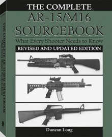 Complete AR-15/M16 Sourcebook: What Every Shooter Needs to Know - Duncan Long