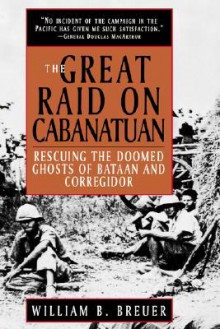 The Great Raid on Cabanatuan: Rescuing the Doomed Ghosts of Bataan and Corregidor - William B. Breuer