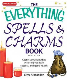 The Everything Spells & Charms Book: Cast Incantations That Will Bring You Love, Success, and Good Health - Skye Alexander