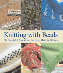 Knitting with Beads: 30 Beautiful Sweaters, Scarves, Hats & Gloves - Jane Davis