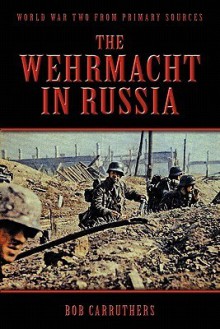 The Wehrmacht in Russia - Bob Carruthers