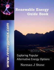 Renewable Energy Guide Book: Introduction To Popular Alternative Energy Options For A More Sustainable 'Green' Lifestyle - Norman J Stone, James Paris