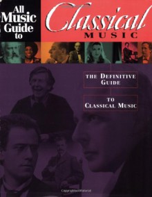 All Music Guide to Classical Music: The Definitive Guide to Classical Music (All Music Guides) - Chris Woodstra