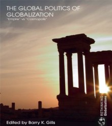 Global Politics of Globalization: "Empire" vs "Cosmopolis" - Barry K. Gills