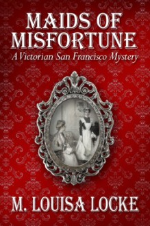 Maids of Misfortune (A Victorian San Francisco Mystery #1) - M. Louisa Locke