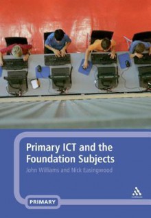 Primary ICT and the Foundation Subjects - John Williams, Nick Easingwood