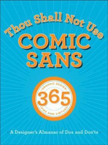 Thou Shall Not Use Comic Sans: A Designer's Almanac of Dos and Don'ts - Sean Adams