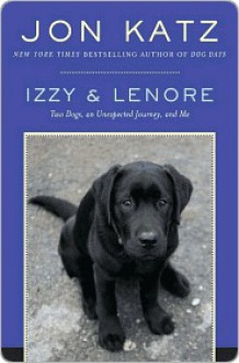 Izzy & Lenore: Two Dogs, an Unexpected Journey, and Me - Jon Katz