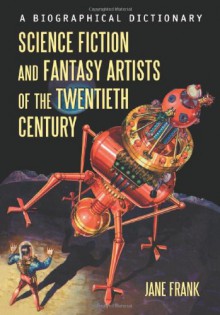 Science Fiction and Fantasy Artists of the Twentieth Century: A Biographical Dictionary - Jane Frank