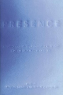 Presence: Philosophy, History, and Cultural Theory for the Twenty-First Century - Ranjan Ghosh, Ethan Kleinberg