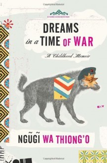 Dreams in a Time of War: A Childhood Memoir - Ngũgĩ wa Thiong’o, Ngugi wa'Thiong'o