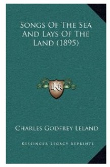 Songs of the sea ; and, Lays of the land - Charles Godfrey Leland