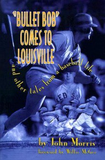 Bullet Bob Comes to Louisville: And Other Tales from a Baseball Life - John Morris