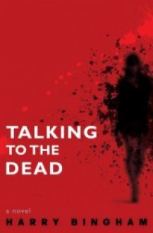 Talking to the Dead: A Novel - Harry Bingham