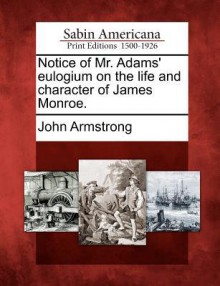 Notice of Mr. Adams' Eulogium on the Life and Character of James Monroe - John Armstrong