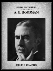 Delphi Complete Poetical Works of A. E. Housman (Illustrated) (Delphi Poets Series) - A.E. Housman