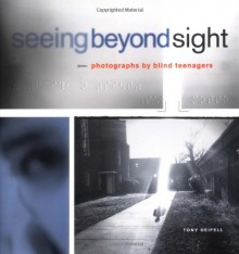 Seeing Beyond Sight: Photographs by Blind Teenagers - Tony Deifell, Robert Coles