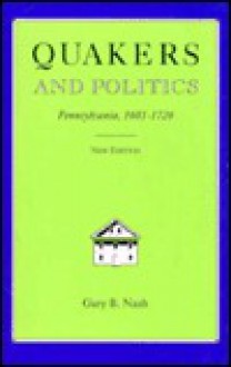 Quakers And Politics: Pennsylvania 1681-1726 - Gary B. Nash