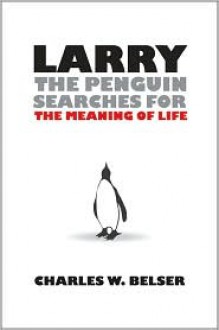 Larry the Penguin Searches for the Meaning of Life - Charles W. Belser