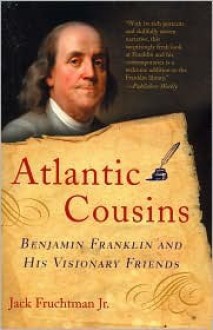 Atlantic Cousins: Benjamin Franklin and His Visionary Friends - Jack Fruchtman Jr.