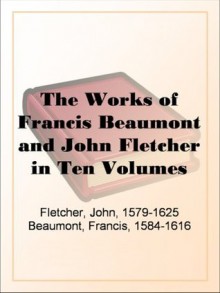 The Works of Francis Beaumont and John Fletcher in Ten VolumesVolume I. - John Fletcher, Francis Beaumont