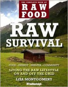 Raw Survival: Living the Raw Lifestyle On and Off the Grid - Lisa Montgomery