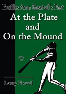 At the Plate and On the Mound: Profiles from Baseball's Past - Larry Powell