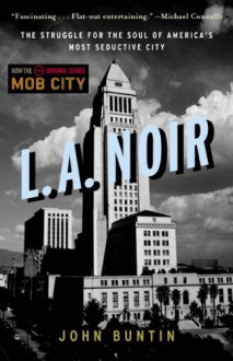 L.A. Noir: The Struggle for the Soul of America's Most Seductive City - John Buntin