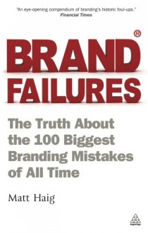 Brand Failures: The Truth about the 100 Biggest Branding Mistakes of All Time - Matt Haig