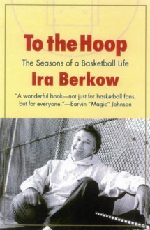 To the Hoop: The Seasons of a Basketball Life - Ira Berkow