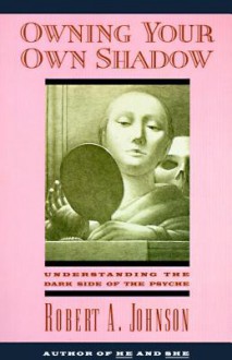 Owning Your Own Shadow: Understanding the Dark Side of the Psyche - Robert A. Johnson