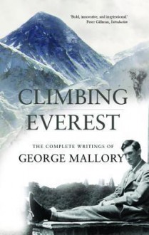 Climbing Everest: The Complete Writings of George Leigh Mallory - George Mallory, Peter Gillman