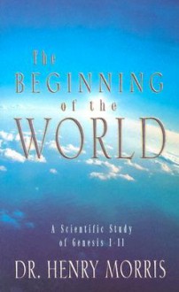 The Beginning of the World: A Scientific Study of Genesis 1-11 - Henry M. Morris