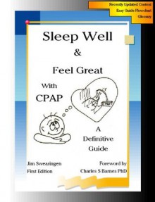 Sleep Well & Feel Great with CPAP, A Definitive Guide - Jim Swearingen, Barnes PhD, Charles