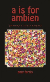 A is for Ambien: (Mommy's little helper) - Amy Ferris