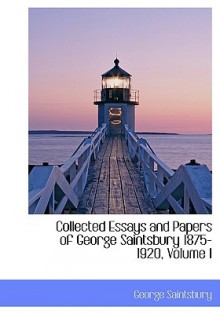 Collected Essays and Papers of George Saintsbury 1875-1920, Volume I - George Saintsbury