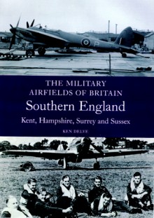 Military Airfields of Britain: South East Kent, Hampshire, Surrey, Sussex - Ken Delve