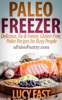 Paleo Freezer: Delicious, Fix & Freeze, Gluten-Free, Paleo Recipes for Busy People (Paleo Diet Solution Series) - Lucy Fast